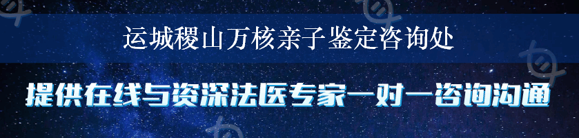 运城稷山万核亲子鉴定咨询处